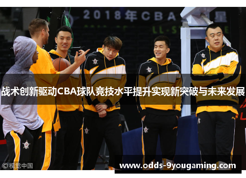 战术创新驱动CBA球队竞技水平提升实现新突破与未来发展 战术创新驱动CBA球队竞技水平提升实现新突破与未来发展