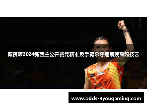 戴资颖2024新西兰公开赛凭精准反手劈杀夺冠展现高超技艺