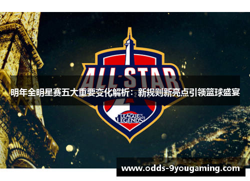 明年全明星赛五大重要变化解析:新规则新亮点引领篮球盛宴 明年全明星赛五大重要变化解析:新规则新亮点引领篮球盛宴