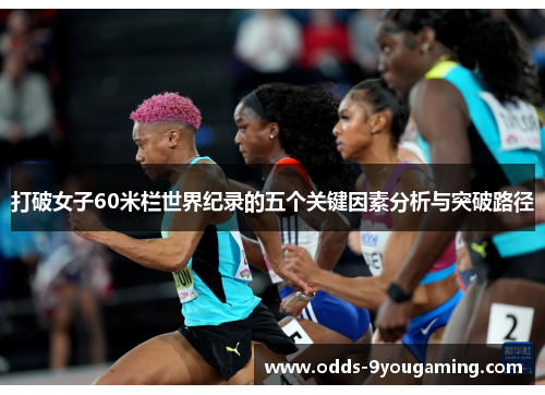 打破女子60米栏世界纪录的五个关键因素分析与突破路径 打破女子60米栏世界纪录的五个关键因素分析与突破路径