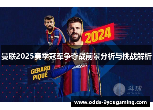 曼联2025赛季冠军争夺战前景分析与挑战解析