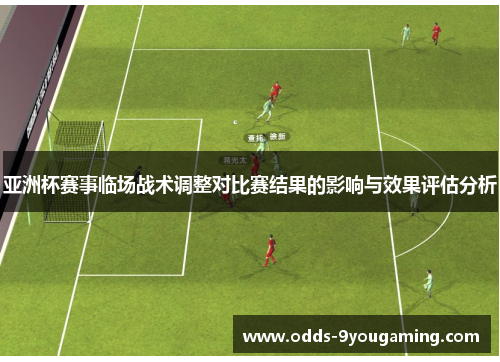 亚洲杯赛事临场战术调整对比赛结果的影响与效果评估分析