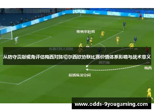 从防守贡献视角评估梅西对阵切尔西欧协联比赛价值体系影响与战术意义 从防守贡献视角评估梅西对阵切尔西欧协联比赛价值体系影响与战术意义