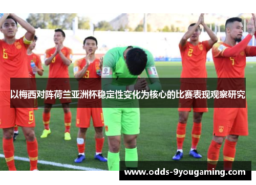 以梅西对阵荷兰亚洲杯稳定性变化为核心的比赛表现观察研究 以梅西对阵荷兰亚洲杯稳定性变化为核心的比赛表现观察研究