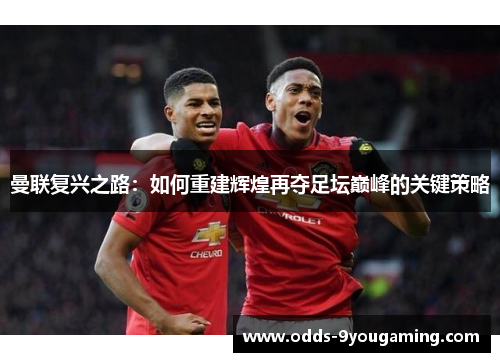 曼联复兴之路：如何重建辉煌再夺足坛巅峰的关键策略