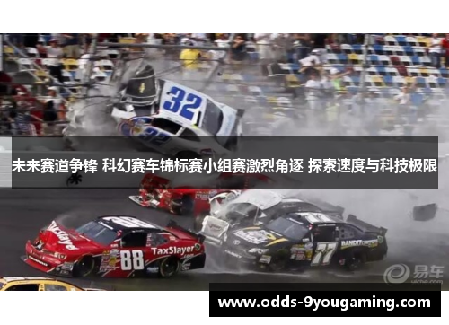 未来赛道争锋 科幻赛车锦标赛小组赛激烈角逐 探索速度与科技极限 未来赛道争锋 科幻赛车锦标赛小组赛激烈角逐 探索速度与科技极限
