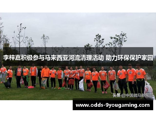 李梓嘉积极参与马来西亚河流清理活动 助力环保保护家园