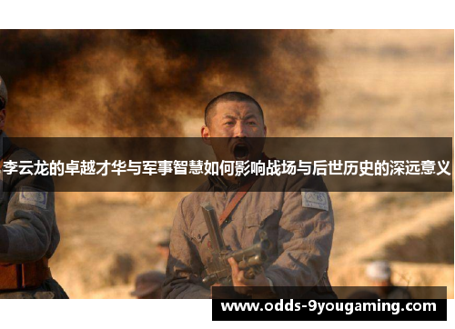 李云龙的卓越才华与军事智慧如何影响战场与后世历史的深远意义