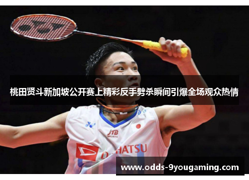 桃田贤斗新加坡公开赛上精彩反手劈杀瞬间引爆全场观众热情 桃田贤斗新加坡公开赛上精彩反手劈杀瞬间引爆全场观众热情
