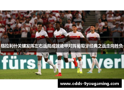 格拉利什关键发挥左右战局成就德甲对阵葡萄牙经典之战走向胜负
