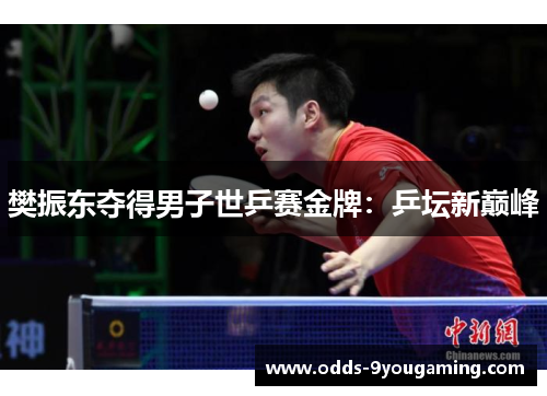 樊振东夺得男子世乒赛金牌：乒坛新巅峰
