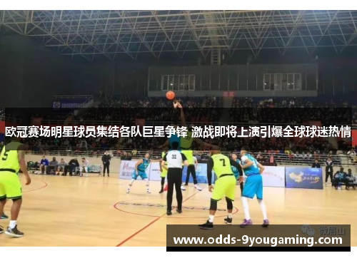 欧冠赛场明星球员集结各队巨星争锋 激战即将上演引爆全球球迷热情 欧冠赛场明星球员集结各队巨星争锋 激战即将上演引爆全球球迷热情