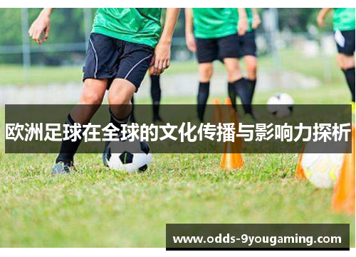 欧洲足球在全球的文化传播与影响力探析