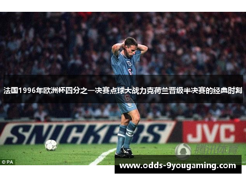 法国1996年欧洲杯四分之一决赛点球大战力克荷兰晋级半决赛的经典时刻