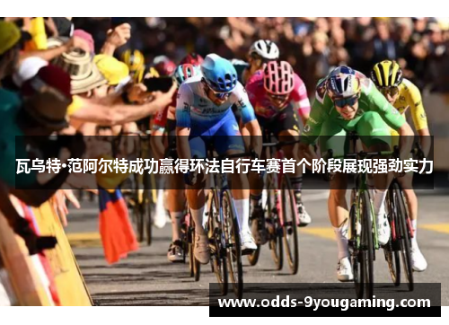 瓦乌特·范阿尔特成功赢得环法自行车赛首个阶段展现强劲实力
